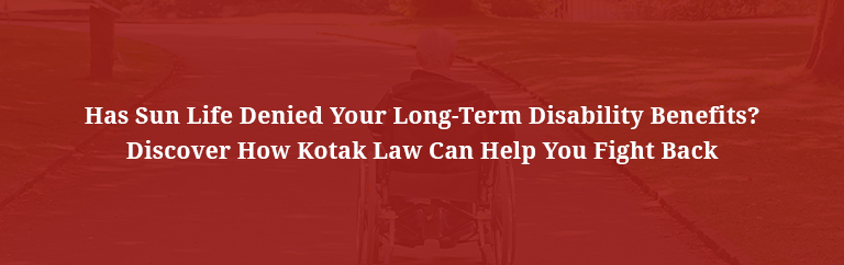 Has Sun Life Denied Your Long-Term Disability Benefits? Discover How Kotak Law Can Help You Fight Back
